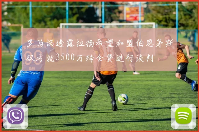 罗马诺透露拉扬希望加盟伯恩茅斯双方就3500万转会费进行谈判