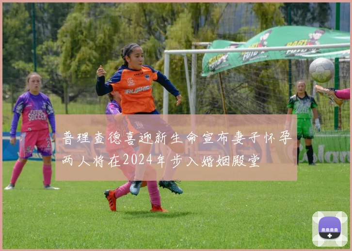 普理查德喜迎新生命宣布妻子怀孕两人将在2024年步入婚姻殿堂