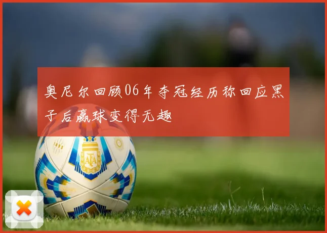 奥尼尔回顾06年夺冠经历称回应黑子后赢球变得无趣