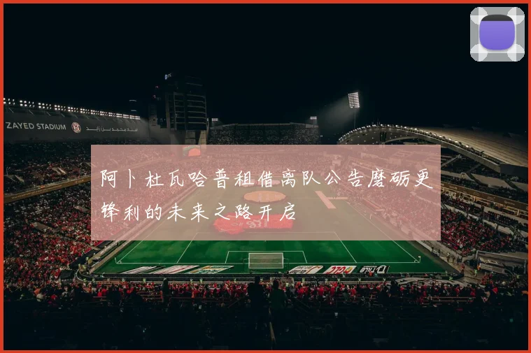 阿卜杜瓦哈普租借离队公告磨砺更锋利的未来之路开启