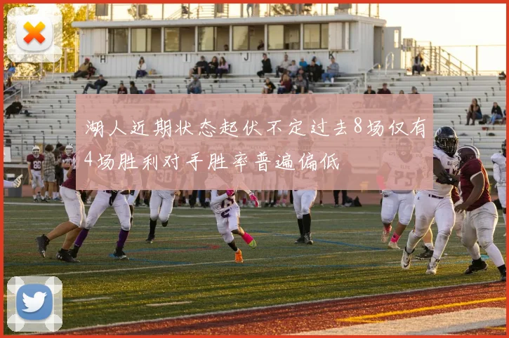 湖人近期状态起伏不定过去8场仅有4场胜利对手胜率普遍偏低