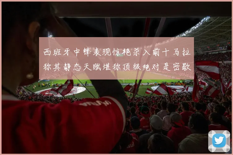 西班牙中锋表现惊艳杀入前十马拉称其静态天赋堪称顶级绝对是密歇根夺冠功臣