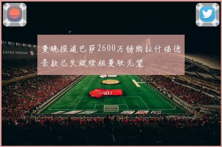 曼晚报道巴萨2600万镑购拉什福德条款已失效续租曼联无望