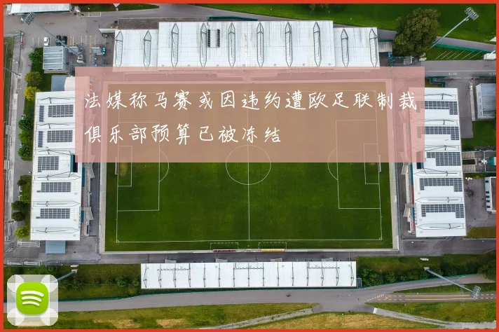 法媒称马赛或因违约遭欧足联制裁俱乐部预算已被冻结