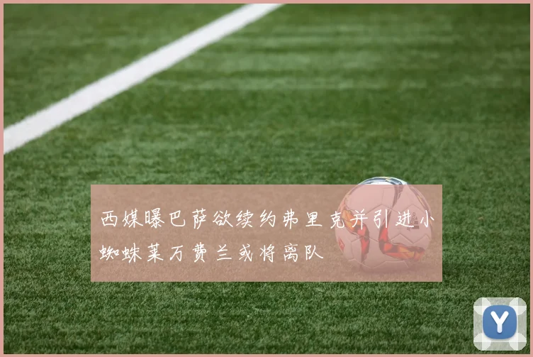 西媒曝巴萨欲续约弗里克并引进小蜘蛛莱万费兰或将离队