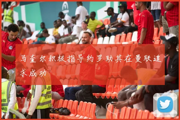 马奎尔积极指导约罗助其在曼联追求成功