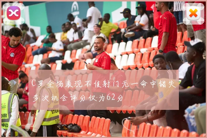 C罗全场表现不佳射门无一命中错失多次机会评分仅为62分