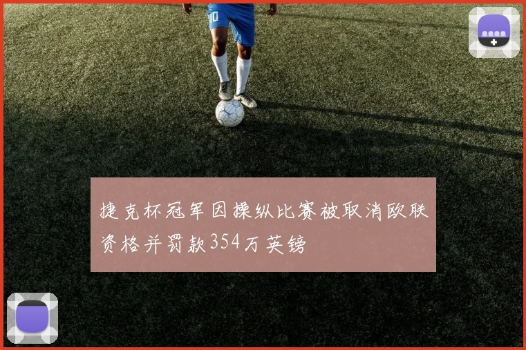 捷克杯冠军因操纵比赛被取消欧联资格并罚款354万英镑