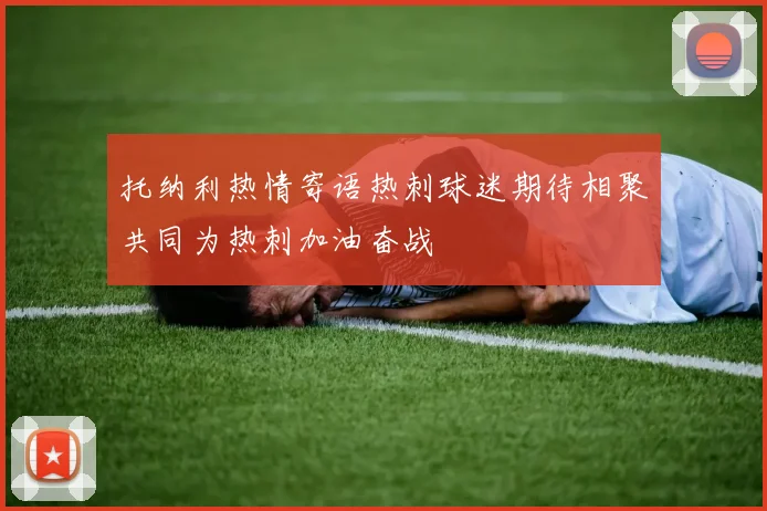 托纳利热情寄语热刺球迷期待相聚共同为热刺加油奋战