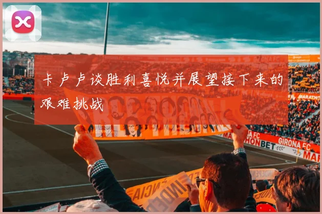卡卢卢谈胜利喜悦并展望接下来的艰难挑战