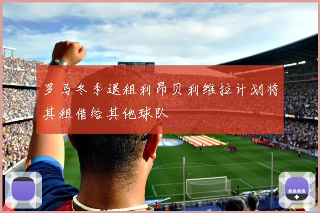 罗马冬季退租利昂贝利维拉计划将其租借给其他球队